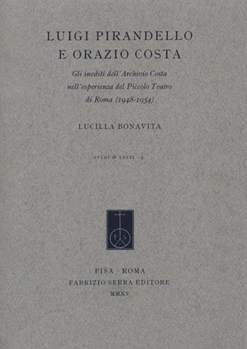 Luigi Pirandello e Orazio Costa. Gli inediti dell'Archivio Costa nell'esperienza del Piccolo Teatro di Roma (1948-1954) - Lucilla Bonavita - Libro Fabrizio Serra Editore 2015, Studi e testi | Libraccio.it