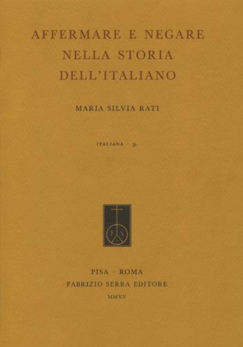 Affermare e negare nella storia dell'italiano - Maria Silvia Rati - Libro Fabrizio Serra Editore 2015, Italiana. Per la storia della lingua scritta in Italia | Libraccio.it