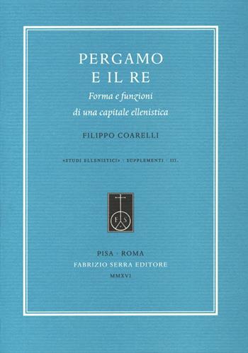 Pergamo e il re. Forma e funzioni di una capitale ellenistica - Filippo Coarelli - Libro Fabrizio Serra Editore 2016, Studi ellenistici | Libraccio.it