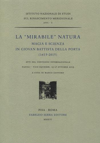 La «mirabile» natura. Magia e scienza in Giovan Battista Della Porta (1615-2015). Atti del Convegno internazionale (Napoli, 13-17 ottobre 2015)  - Libro Fabrizio Serra Editore 2016, Ist. Naz. Studi sul Rinascimento meridio. | Libraccio.it