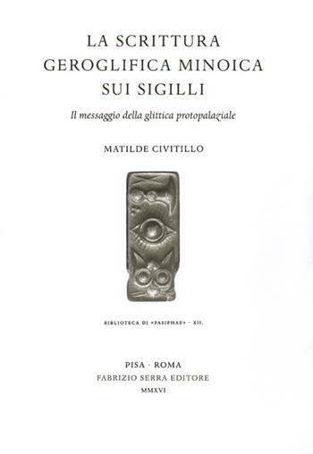 La scrittura geroglifica minoica sui sigilli. Il messaggio della glittica protopalaziale - Matilde Civitillo - Libro Fabrizio Serra Editore 2016, Biblioteca di «Pasiphae» | Libraccio.it