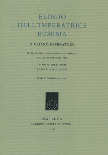 Elogio dell'Imperatrice Eusebia. Testo greco a fronte. Ediz. bilingue - Giuliano l'Apostata - Libro Fabrizio Serra Editore 2016, Testi e commenti | Libraccio.it