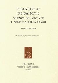 Francesco De Sanctis. Scienza del vivente e politica della prassi - Toni Iermano - Libro Fabrizio Serra Editore 2017, Biblioteca di «Studi desanctisiani» | Libraccio.it