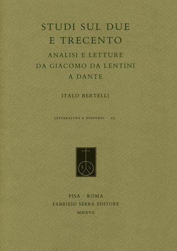 Studi sul Due e Trecento. Analisi e letture da Giacomo da Lentini a Dante - Italo Bertelli - Libro Fabrizio Serra Editore 2017, Letteratura e dintorni | Libraccio.it