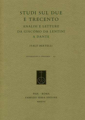 Studi sul Due e Trecento. Analisi e letture da Giacomo da Lentini a Dante - Italo Bertelli - Libro Fabrizio Serra Editore 2017, Letteratura e dintorni | Libraccio.it