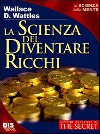 La scienza del diventare ricchi - Wallace Delois Wattles - Libro Bis 2009, Nuovi traguardi | Libraccio.it