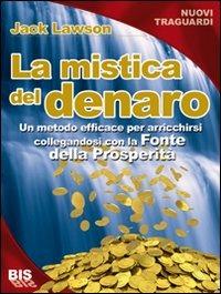 La mistica del denaro. Un metodo davvero efficace per arricchirsi collegandosi alla fonte della prosperità - Jack Lawson - Libro Bis 2009, I classici della scienza della mente | Libraccio.it