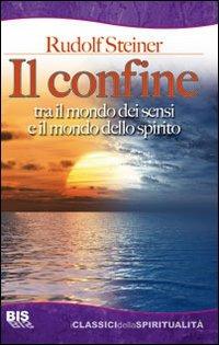 Il confine tra il mondo dei sensi e il mondo dello spirito - Rudolf Steiner - Libro Bis 2009, I classici della spiritualità | Libraccio.it