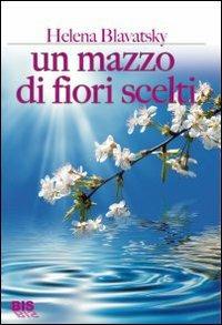 Un mazzo di fiori scelti - Helena Petrovna Blavatsky - Libro Bis 2009, I classici della spiritualità | Libraccio.it