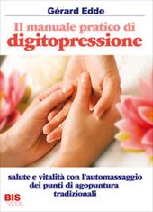 Il manuale pratico di digitopressione. Salute e vitalità con l'automassaggio dei punti di agopuntura tradizionali