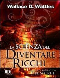 La scienza del diventare ricchi - Wallace Delois Wattles - Libro Bis 2009, I classici della scienza della mente | Libraccio.it