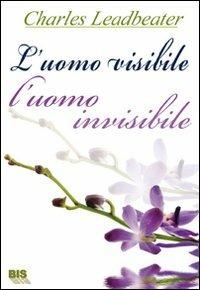 L'uomo visibile, l'uomo invisibile. L’esame dei corpi invisibili degli umani mostrando come i colori dell’aura cambino con i diversi stati emotivi - Charles W. Leadbeater - Libro Bis 2009, I classici della spiritualità | Libraccio.it