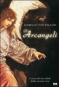 Gli arcangeli. I custodi invisibili della nostra vita - Isabelle von Fallois - Libro Bis 2009, Spiritualità | Libraccio.it