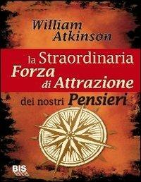 La straordinaria forza di attrazione dei nostri pensieri - William Walker Atkinson - Libro Bis 2009, I classici della scienza della mente | Libraccio.it