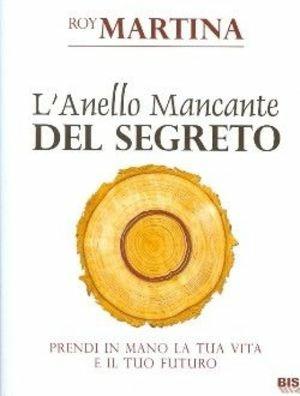 L'anello mancante del segreto. Prendi in mano la tua vita e il tuo futuro - Roy Martina - Libro Bis 2014, La scienza della mente | Libraccio.it