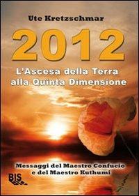2012. L'ascesa della Terra alla Quinta Dimensione. Messaggi del Maestro Confucio e del Maestro Kuthumi - Ute Kretzschmar - Libro Bis 2009, Spiritualità | Libraccio.it