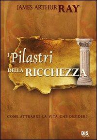 I pilastri della ricchezza. Come attrarre la vita che desideri - James Arthur Ray - Libro Bis 2014, La scienza della mente | Libraccio.it