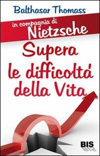 In compagnia di Nietzsche. Superare le difficoltà della vita - Balthasar Thomass - Libro Bis 2009, FilosoFare | Libraccio.it