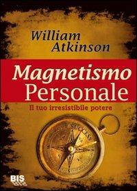 Magnetismo personale. Il tuo irresistibile potere - William Walker Atkinson - Libro Bis 2013, I classici della scienza della mente | Libraccio.it