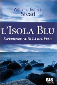 L'isola Blu. Esperienze al di là del velo - W. T. Stead - Libro Bis 2009, I classici della spiritualità | Libraccio.it