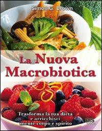 La nuova macrobiotica. Trasforma la tua dieta e arricchisci mente, corpo e spirito - Simon Brown - Libro Bis 2009, Alimentazione | Libraccio.it