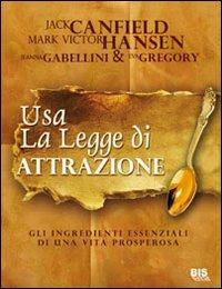 Usare la legge di attrazione. Gli ingredienti essenziali di una vita prosperosa - Jack Canfield, Mark Victor Hansen - Libro Bis 2009, La scienza della mente | Libraccio.it