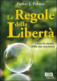 Le regole della libertà. Trova la strada della tua coscienza - Parker J. Palmer - Libro Bis 2009, Spiritualità | Libraccio.it