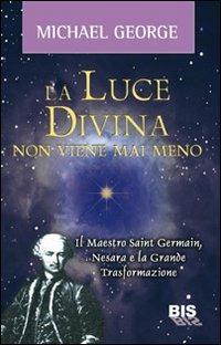 La luce divina non viene mai meno. Il maestro Saint Germain, Nesara e la grande trasformazione - George Michael - Libro Bis 2009, Spiritualità | Libraccio.it