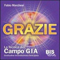 Grazie, la tecnica del campo GIA. Gratitudine incondizionata anticipata. Con gadget - Fabio P. Marchesi - Libro Bis 2009, La scienza della mente | Libraccio.it