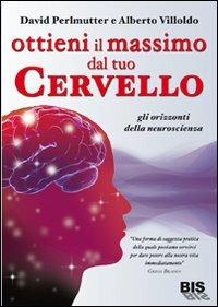 Ottieni il massimo dal tuo cervello. Gli orizzonti della neuroscienza - David Perlmutter, Alberto Villoldo - Libro Bis 2009, La scienza della mente | Libraccio.it