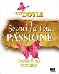Segui la tua passione. Trova il tuo potere - Bob Doyle - Libro Bis 2009 | Libraccio.it