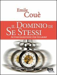 Il dominio di se stessi. Autosuggestione per guarire - Émile Coué - Libro Bis 2009, I classici della scienza della mente | Libraccio.it