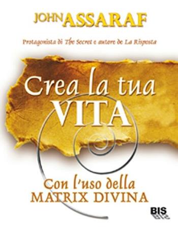 Crea la tua vita. Con l'uso della matrix divina - John Assaraf - Libro Bis 2012, La scienza della mente | Libraccio.it