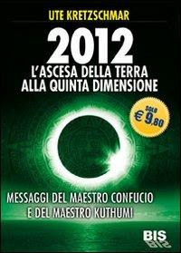 2012. L'ascesa della Terra alla Quinta Dimensione. Messaggi del Maestro Confucio e del Maestro Kuthumi - Ute Kretzschmar - Libro Gruppo Editoriale Macro 2009, Spiritualità | Libraccio.it