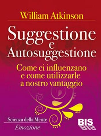 Suggestione e autosuggestione. Come si influenzano e come utilizzarle a nostro vantaggio - William Walker Atkinson - Libro Bis 2012, I classici della scienza della mente | Libraccio.it