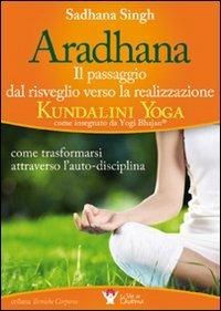 Aradhana. Il passaggio dal risveglio verso la realizzazione... - Sadhana Singh - Libro Bis 2009, Tecniche corporee | Libraccio.it