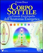 Il corpo sottile. La grande enciclopedia dell'anatomia energetica