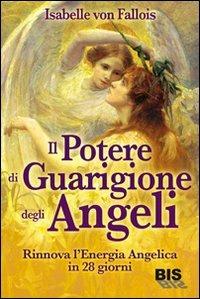 Il potere di guarigione degli angeli. Rinnova l'energia angelica in 28 giorni - Isabelle von Fallois - Libro Bis 2012, Spiritualità | Libraccio.it