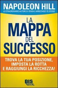 La mappa del successo. Trova la tua posizione, imposta la tua rotta e raggiungi la ricchezza! - Napoleon Hill - Libro Bis 2013, La scienza della mente | Libraccio.it