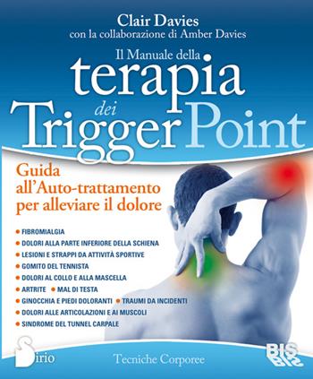 Il manuale della terapia dei Trigger Point. Guida all'auto-trattamento per alleviare il dolore - Clair Davies, Amber Davies - Libro Bis 2014, Tecniche corporee | Libraccio.it