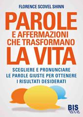 Parole e affermazioni che trasformano la vita. Scegliere e pronunciare le parole giuste per ottenere i risultati desiderati