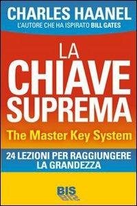 La chiave suprema. The Master Key System. 24 lezioni per raggiungere la grandezza - Charles Haanel - Libro Bis 2013, I classici della scienza della mente | Libraccio.it