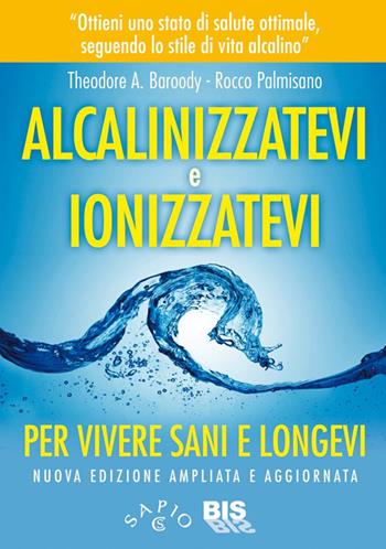 Alcalinizzatevi e ionizzatevi. Per vivere sani e longevi - Theodore A. Baroody, Rocco Palmisano - Libro Bis 2014, Salute e benessere | Libraccio.it