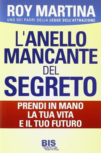 L'anello mancante del segreto. Prendi in mano la tua vita e il tuo futuro - Roy Martina - Libro Bis 2014, La scienza della mente | Libraccio.it