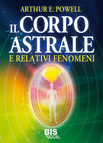 Il corpo astrale. E relativi fenomeni - Arthur Edward Powell - Libro Bis 2014, Spiritualità | Libraccio.it