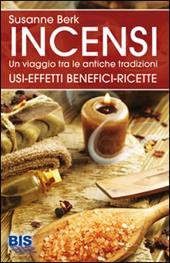 Incensi. Un viaggio tra le antiche tradizioni. Usi effetti benefici e ricette