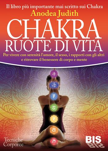 Chakra ruote di vita. Per vivere con serenità l'amore il sesso i rapporti con gli altri e ritrovare il benessere di corpo e mente - Anodea Judith - Libro Bis 2015, Tecniche corporee | Libraccio.it