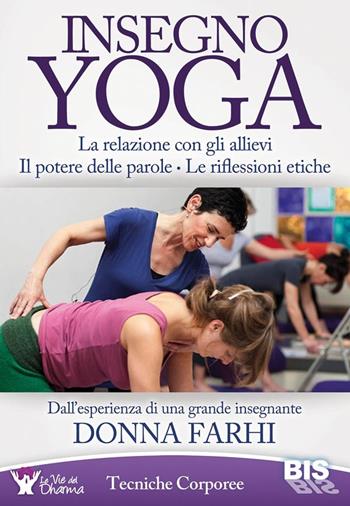 Insegno yoga. La relazione con gli allievi. Il potere delle parole. Le riflessioni etiche - Donna Farhi - Libro Bis 2015, Tecniche corporee | Libraccio.it