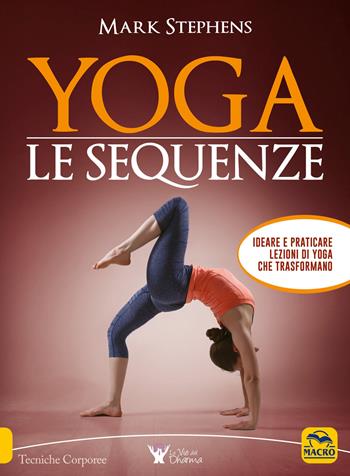 Yoga. Le sequenze. Ideare e praticare lezioni di yoga che trasformano - Mark Stephens - Libro Macro Edizioni 2017, Tecniche corporee | Libraccio.it