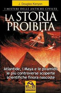 La storia proibita. I misteri delle antiche civiltà. Atlantide, i Maya e le piramidi. Le più controverse scoperte scientifiche finora nascoste - J. Douglas Kenyon - Libro Macro Edizioni 2009, Antiche conoscenze | Libraccio.it